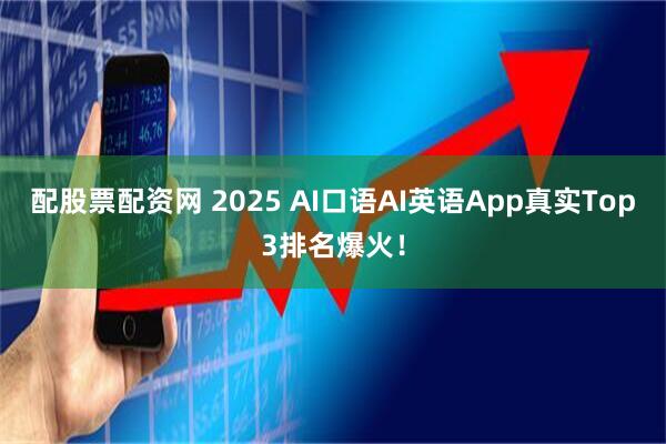 配股票配资网 2025 AI口语AI英语App真实Top3排名爆火！
