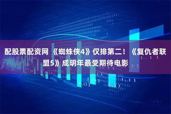 配股票配资网 《蜘蛛侠4》仅排第二！《复仇者联盟5》成明年最受期待电影