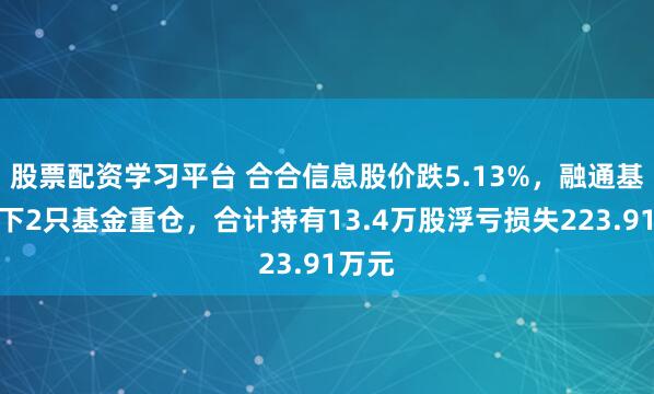 股票配资学习平台 合合信息股价跌5.13%，融通基金旗下2只基金重仓，合计持有13.4万股浮亏损失223.91万元